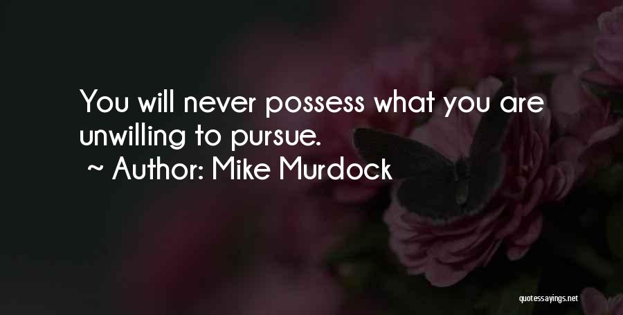 Mike Murdock Quotes: You Will Never Possess What You Are Unwilling To Pursue.