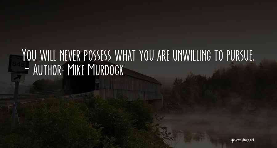 Mike Murdock Quotes: You Will Never Possess What You Are Unwilling To Pursue.
