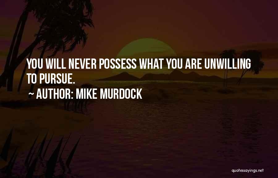 Mike Murdock Quotes: You Will Never Possess What You Are Unwilling To Pursue.