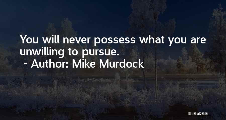 Mike Murdock Quotes: You Will Never Possess What You Are Unwilling To Pursue.