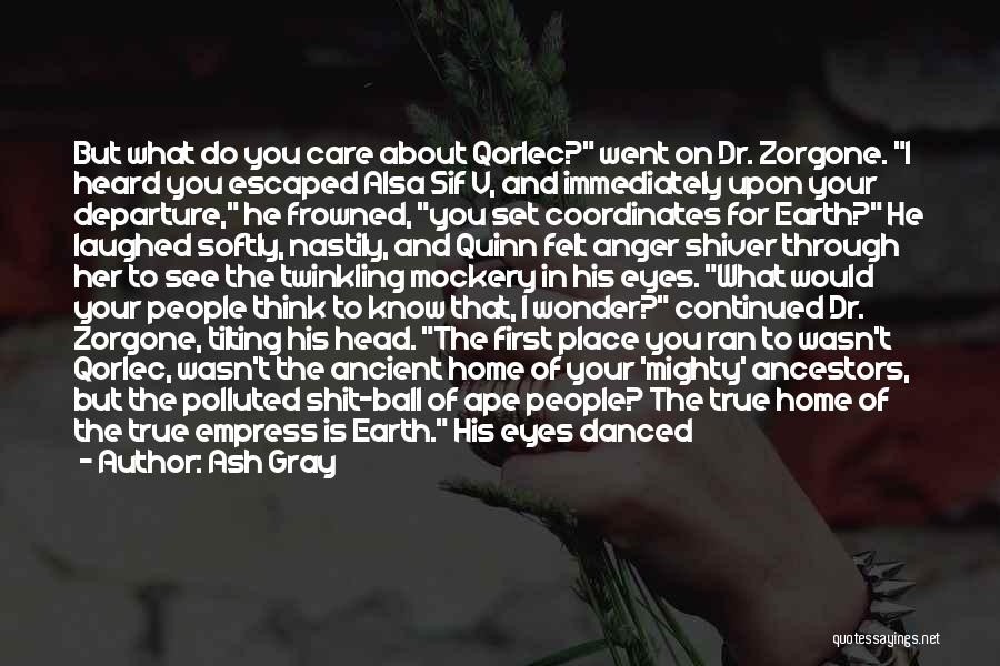 Ash Gray Quotes: But What Do You Care About Qorlec? Went On Dr. Zorgone. I Heard You Escaped Alsa Sif V, And Immediately