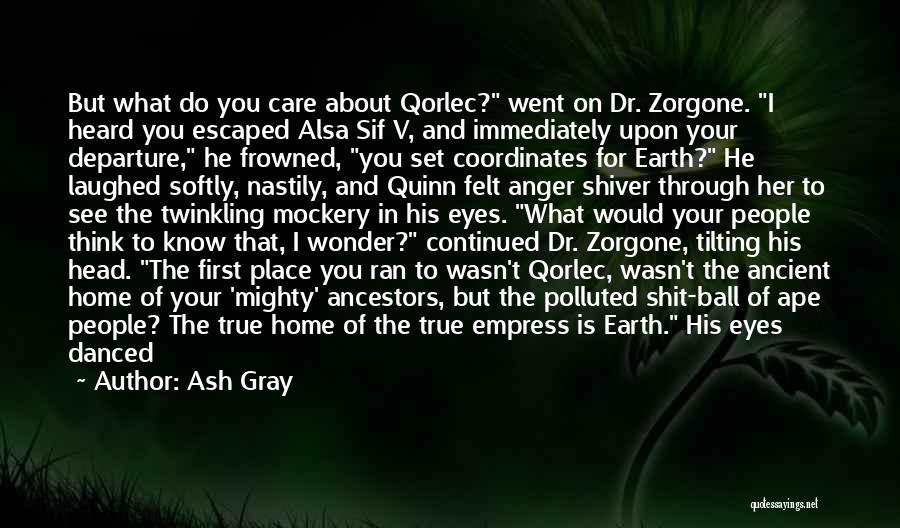 Ash Gray Quotes: But What Do You Care About Qorlec? Went On Dr. Zorgone. I Heard You Escaped Alsa Sif V, And Immediately