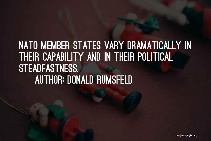 Donald Rumsfeld Quotes: Nato Member States Vary Dramatically In Their Capability And In Their Political Steadfastness.