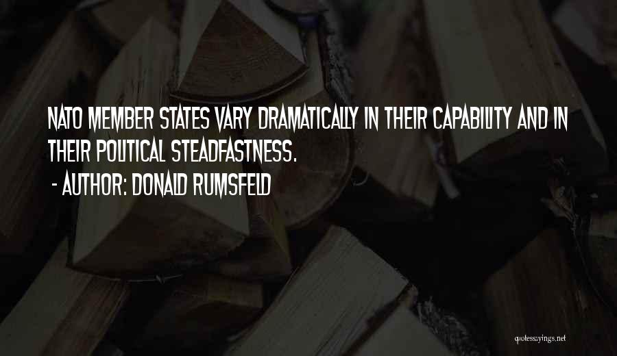 Donald Rumsfeld Quotes: Nato Member States Vary Dramatically In Their Capability And In Their Political Steadfastness.