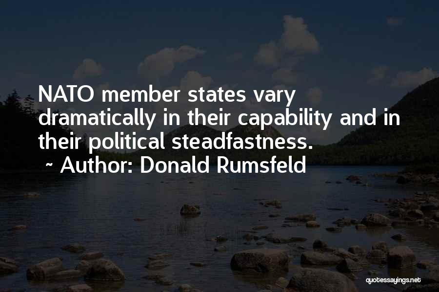 Donald Rumsfeld Quotes: Nato Member States Vary Dramatically In Their Capability And In Their Political Steadfastness.