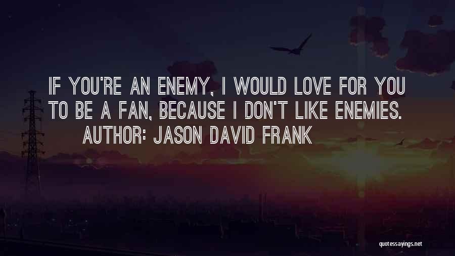Jason David Frank Quotes: If You're An Enemy, I Would Love For You To Be A Fan, Because I Don't Like Enemies.
