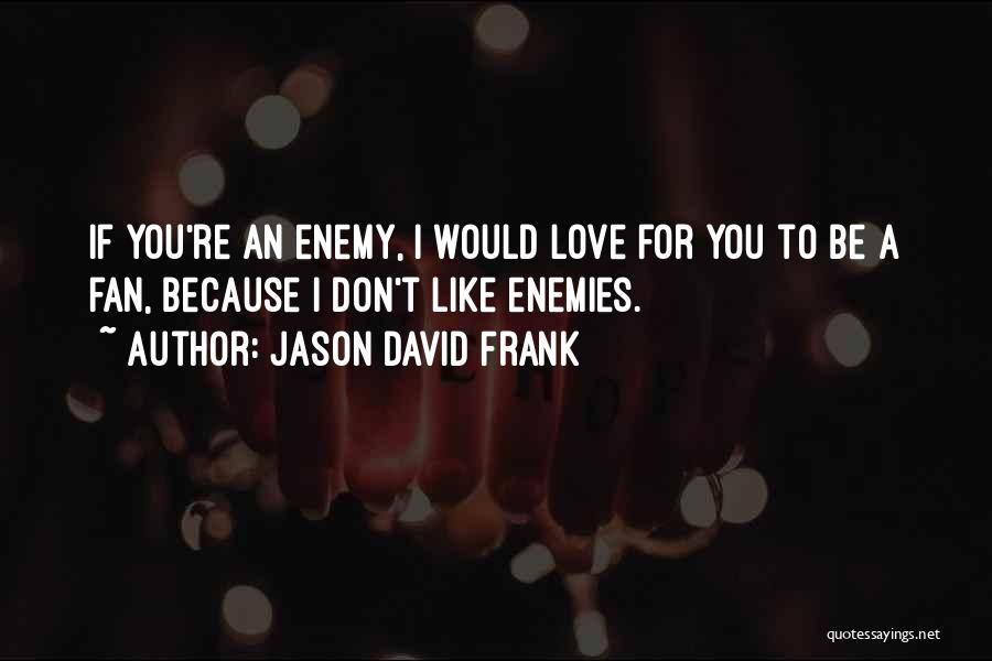 Jason David Frank Quotes: If You're An Enemy, I Would Love For You To Be A Fan, Because I Don't Like Enemies.