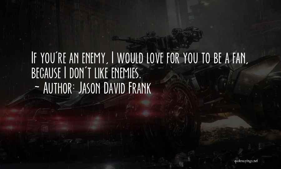 Jason David Frank Quotes: If You're An Enemy, I Would Love For You To Be A Fan, Because I Don't Like Enemies.