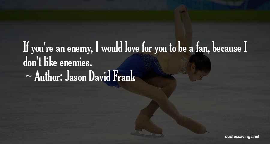 Jason David Frank Quotes: If You're An Enemy, I Would Love For You To Be A Fan, Because I Don't Like Enemies.