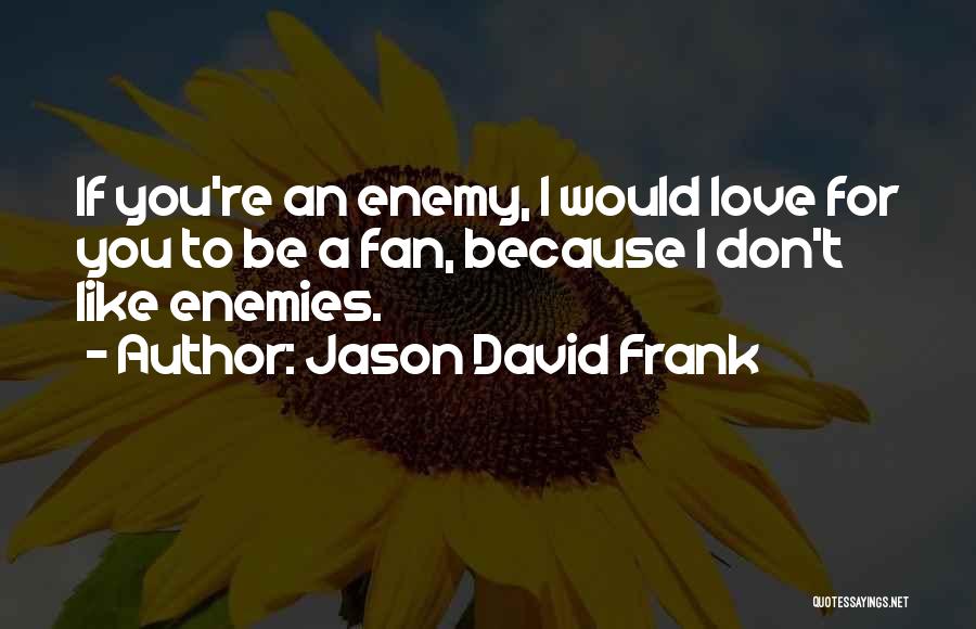 Jason David Frank Quotes: If You're An Enemy, I Would Love For You To Be A Fan, Because I Don't Like Enemies.