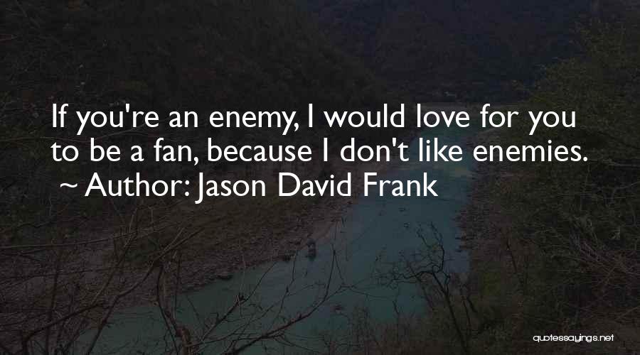 Jason David Frank Quotes: If You're An Enemy, I Would Love For You To Be A Fan, Because I Don't Like Enemies.