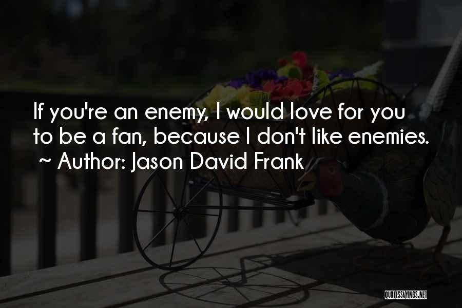 Jason David Frank Quotes: If You're An Enemy, I Would Love For You To Be A Fan, Because I Don't Like Enemies.