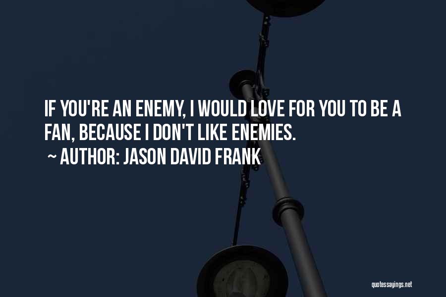 Jason David Frank Quotes: If You're An Enemy, I Would Love For You To Be A Fan, Because I Don't Like Enemies.