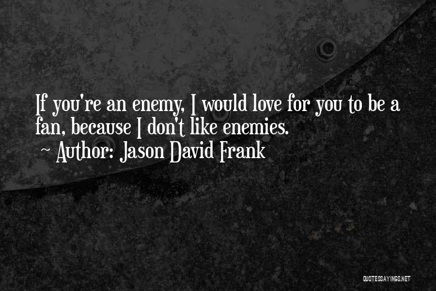 Jason David Frank Quotes: If You're An Enemy, I Would Love For You To Be A Fan, Because I Don't Like Enemies.