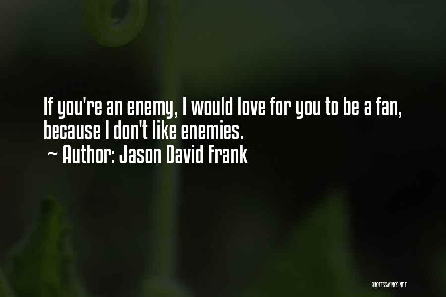 Jason David Frank Quotes: If You're An Enemy, I Would Love For You To Be A Fan, Because I Don't Like Enemies.