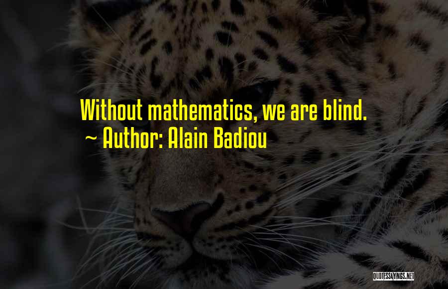 Alain Badiou Quotes: Without Mathematics, We Are Blind.