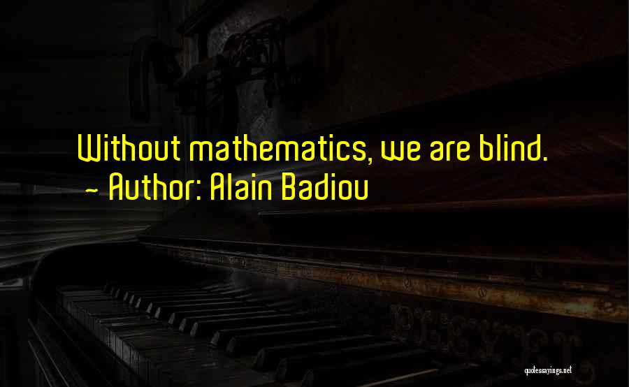 Alain Badiou Quotes: Without Mathematics, We Are Blind.