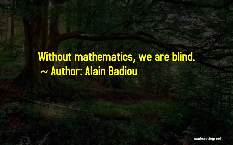 Alain Badiou Quotes: Without Mathematics, We Are Blind.