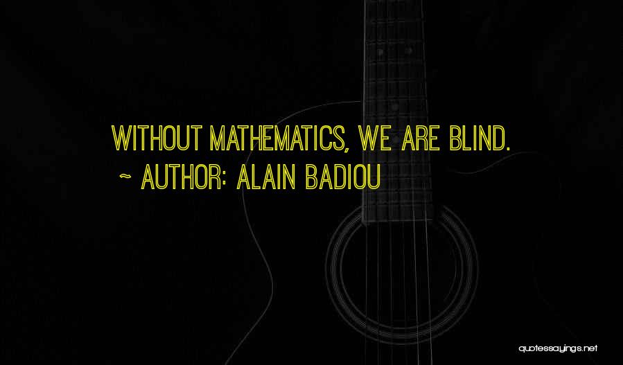 Alain Badiou Quotes: Without Mathematics, We Are Blind.
