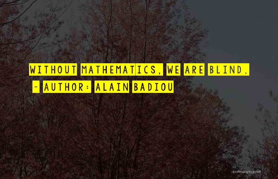 Alain Badiou Quotes: Without Mathematics, We Are Blind.