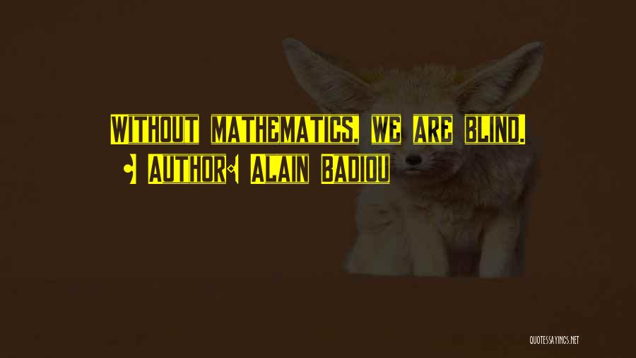Alain Badiou Quotes: Without Mathematics, We Are Blind.