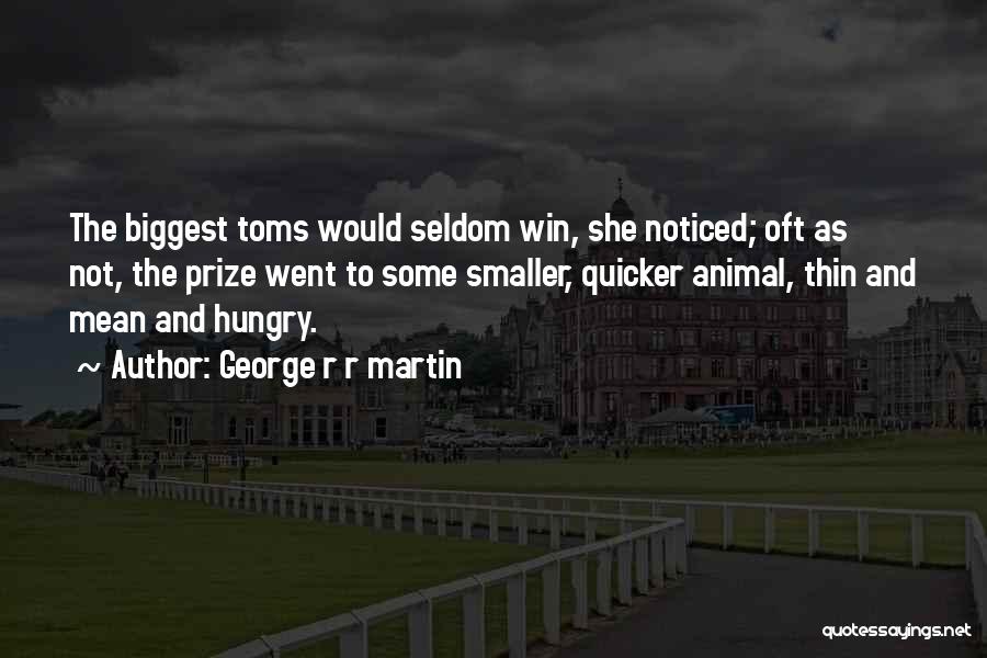 George R R Martin Quotes: The Biggest Toms Would Seldom Win, She Noticed; Oft As Not, The Prize Went To Some Smaller, Quicker Animal, Thin