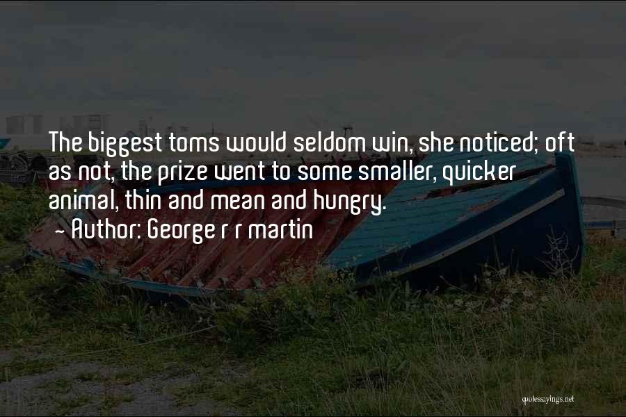 George R R Martin Quotes: The Biggest Toms Would Seldom Win, She Noticed; Oft As Not, The Prize Went To Some Smaller, Quicker Animal, Thin