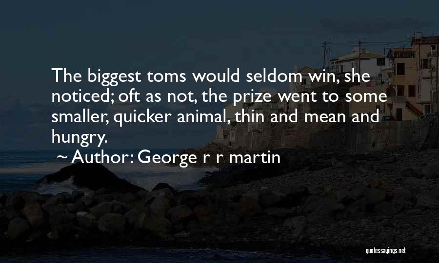 George R R Martin Quotes: The Biggest Toms Would Seldom Win, She Noticed; Oft As Not, The Prize Went To Some Smaller, Quicker Animal, Thin