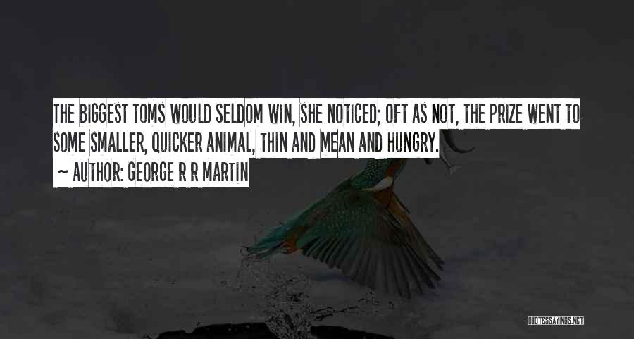 George R R Martin Quotes: The Biggest Toms Would Seldom Win, She Noticed; Oft As Not, The Prize Went To Some Smaller, Quicker Animal, Thin