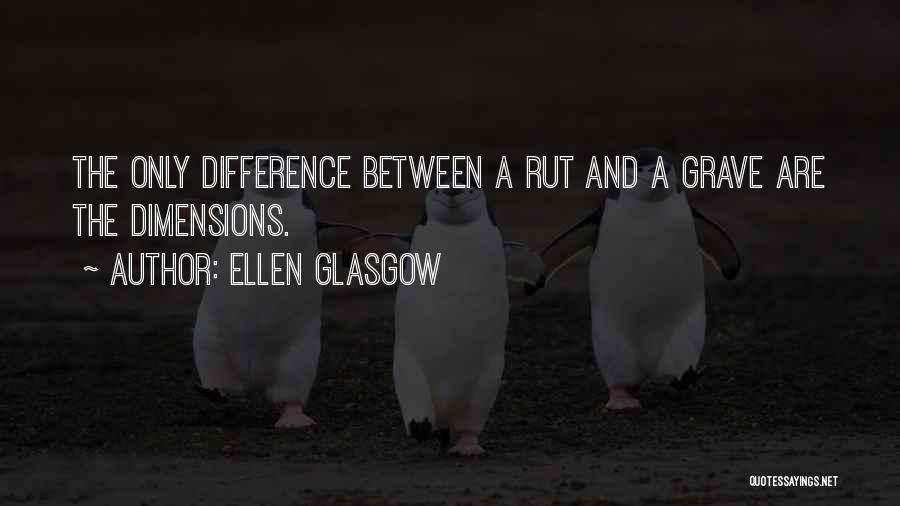 Ellen Glasgow Quotes: The Only Difference Between A Rut And A Grave Are The Dimensions.