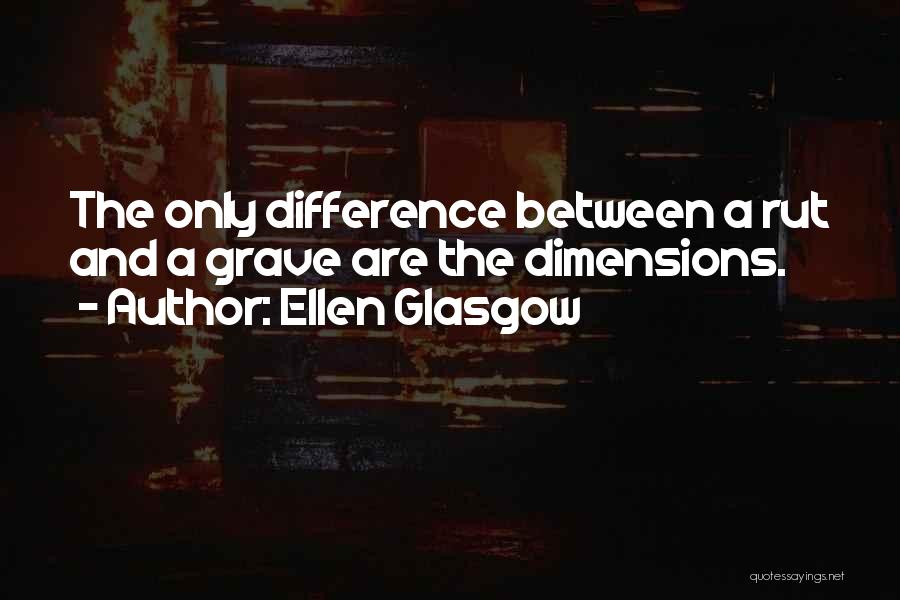 Ellen Glasgow Quotes: The Only Difference Between A Rut And A Grave Are The Dimensions.