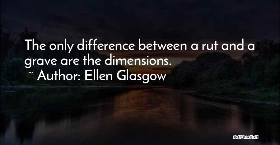 Ellen Glasgow Quotes: The Only Difference Between A Rut And A Grave Are The Dimensions.