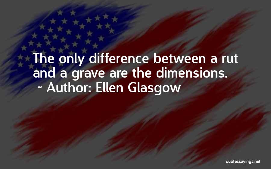 Ellen Glasgow Quotes: The Only Difference Between A Rut And A Grave Are The Dimensions.