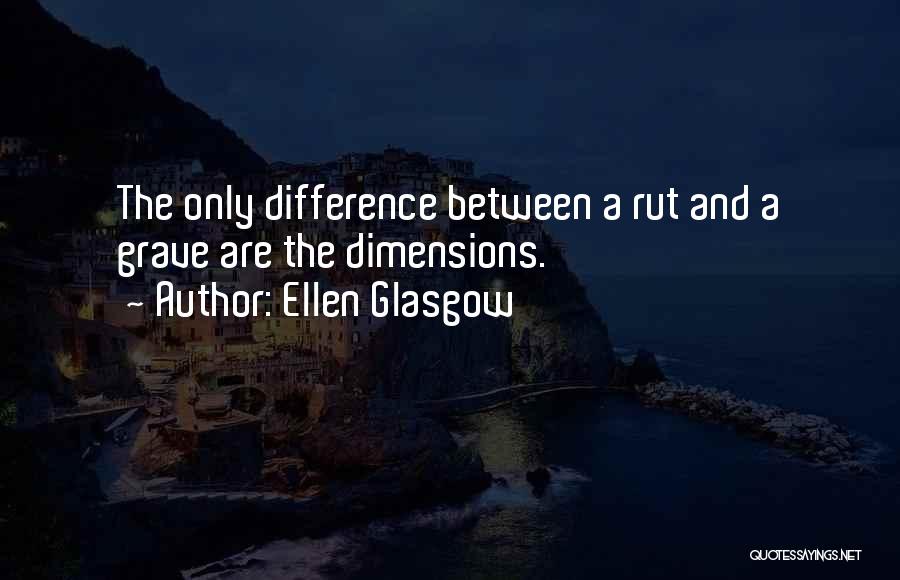 Ellen Glasgow Quotes: The Only Difference Between A Rut And A Grave Are The Dimensions.