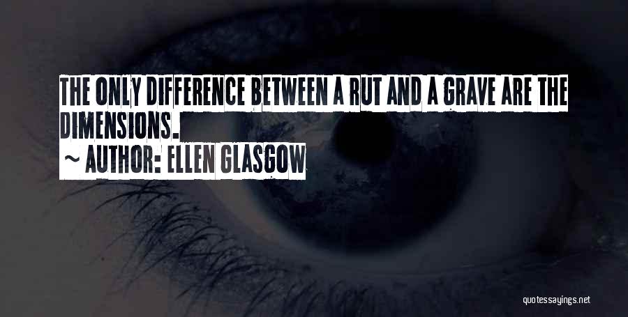 Ellen Glasgow Quotes: The Only Difference Between A Rut And A Grave Are The Dimensions.