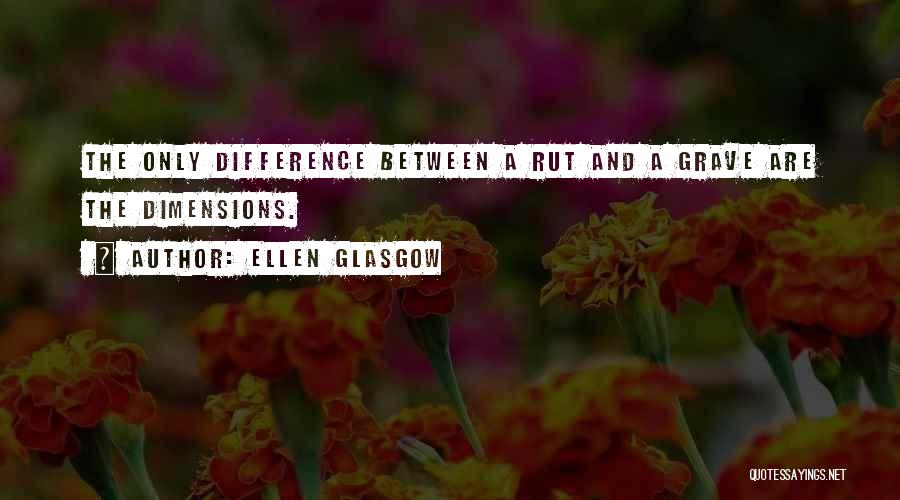 Ellen Glasgow Quotes: The Only Difference Between A Rut And A Grave Are The Dimensions.