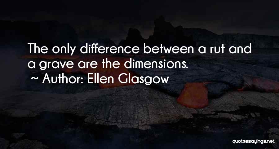 Ellen Glasgow Quotes: The Only Difference Between A Rut And A Grave Are The Dimensions.