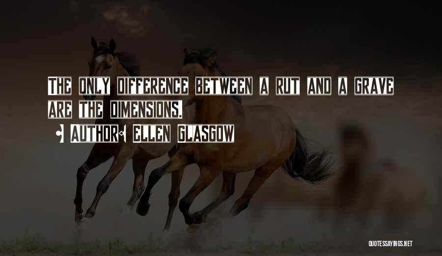 Ellen Glasgow Quotes: The Only Difference Between A Rut And A Grave Are The Dimensions.