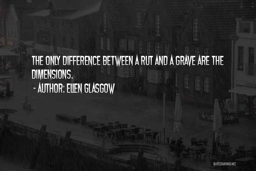 Ellen Glasgow Quotes: The Only Difference Between A Rut And A Grave Are The Dimensions.