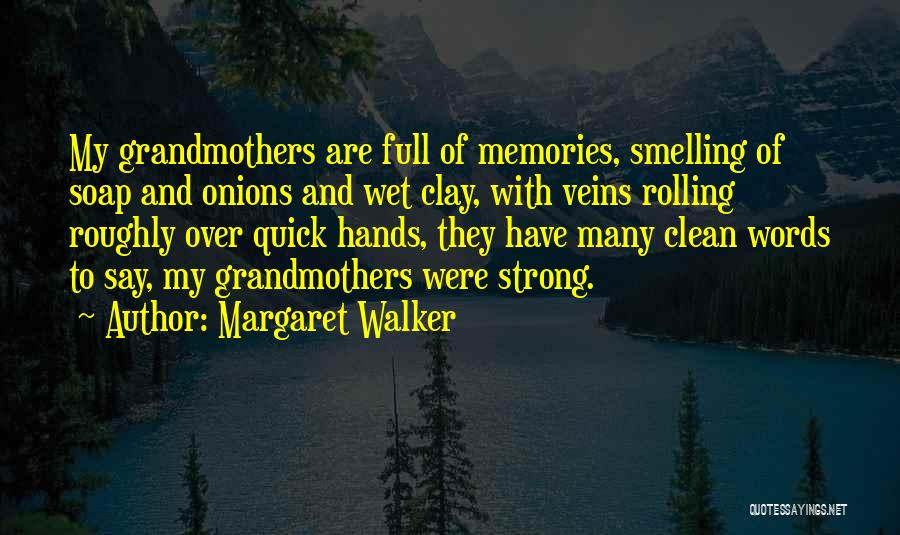 Margaret Walker Quotes: My Grandmothers Are Full Of Memories, Smelling Of Soap And Onions And Wet Clay, With Veins Rolling Roughly Over Quick