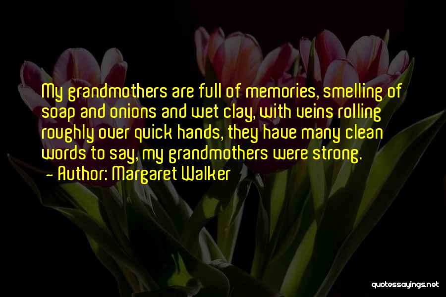 Margaret Walker Quotes: My Grandmothers Are Full Of Memories, Smelling Of Soap And Onions And Wet Clay, With Veins Rolling Roughly Over Quick