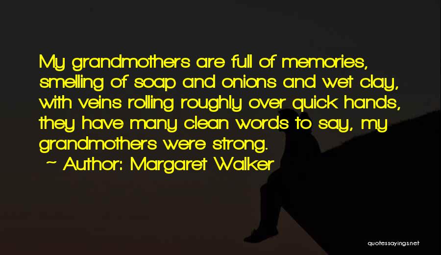 Margaret Walker Quotes: My Grandmothers Are Full Of Memories, Smelling Of Soap And Onions And Wet Clay, With Veins Rolling Roughly Over Quick