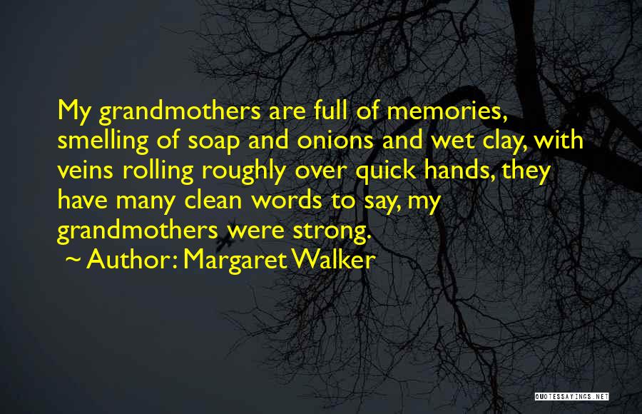 Margaret Walker Quotes: My Grandmothers Are Full Of Memories, Smelling Of Soap And Onions And Wet Clay, With Veins Rolling Roughly Over Quick