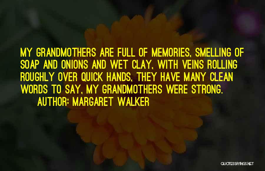 Margaret Walker Quotes: My Grandmothers Are Full Of Memories, Smelling Of Soap And Onions And Wet Clay, With Veins Rolling Roughly Over Quick