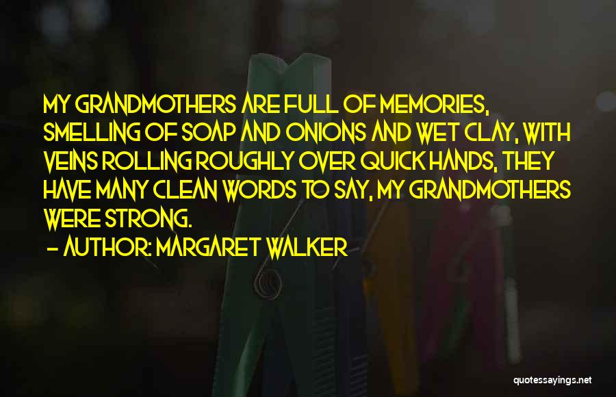 Margaret Walker Quotes: My Grandmothers Are Full Of Memories, Smelling Of Soap And Onions And Wet Clay, With Veins Rolling Roughly Over Quick