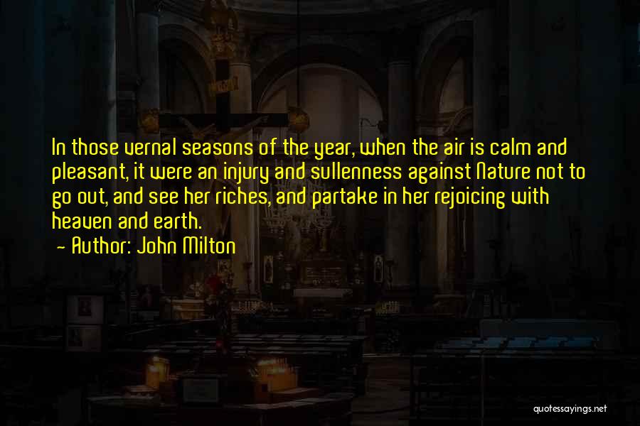 John Milton Quotes: In Those Vernal Seasons Of The Year, When The Air Is Calm And Pleasant, It Were An Injury And Sullenness