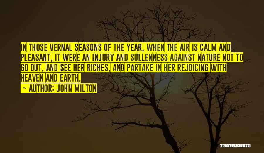 John Milton Quotes: In Those Vernal Seasons Of The Year, When The Air Is Calm And Pleasant, It Were An Injury And Sullenness