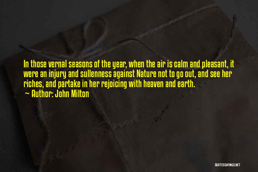 John Milton Quotes: In Those Vernal Seasons Of The Year, When The Air Is Calm And Pleasant, It Were An Injury And Sullenness