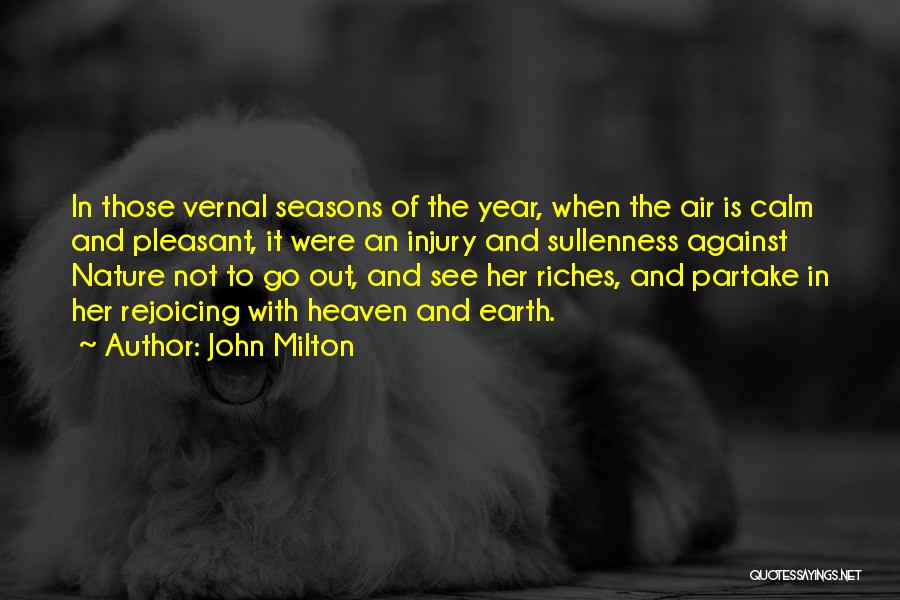 John Milton Quotes: In Those Vernal Seasons Of The Year, When The Air Is Calm And Pleasant, It Were An Injury And Sullenness