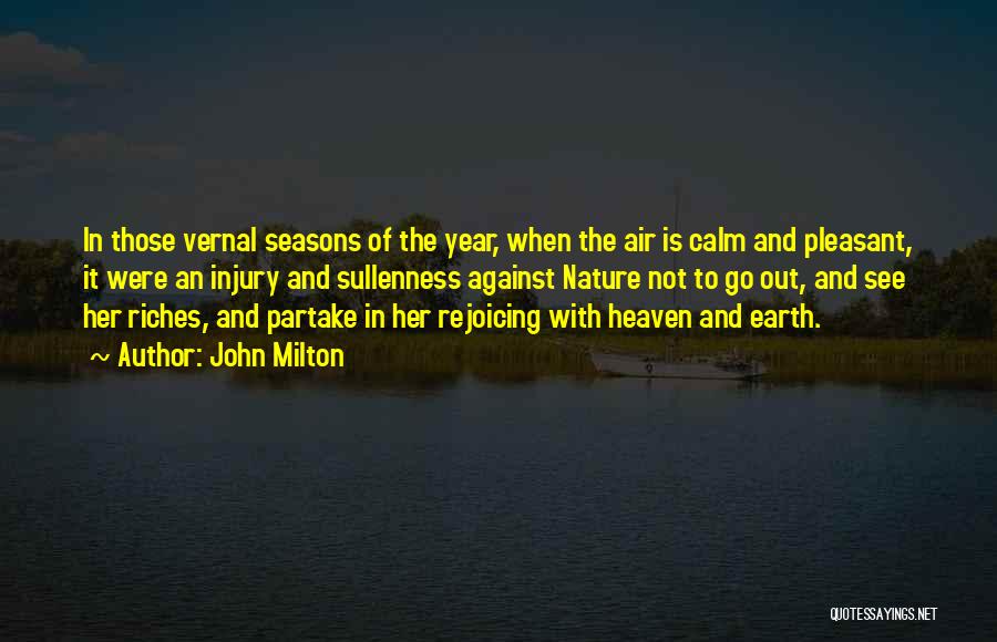 John Milton Quotes: In Those Vernal Seasons Of The Year, When The Air Is Calm And Pleasant, It Were An Injury And Sullenness